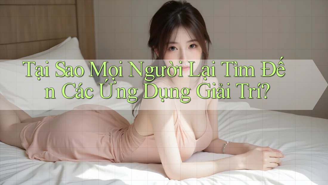 Tại Sao Mọi Người Lại Tìm Đến Các Ứng Dụng Giải Trí? Tại Sao Mọi Người Lại Tìm Đến Các Ứng Dụng Giải Trí?