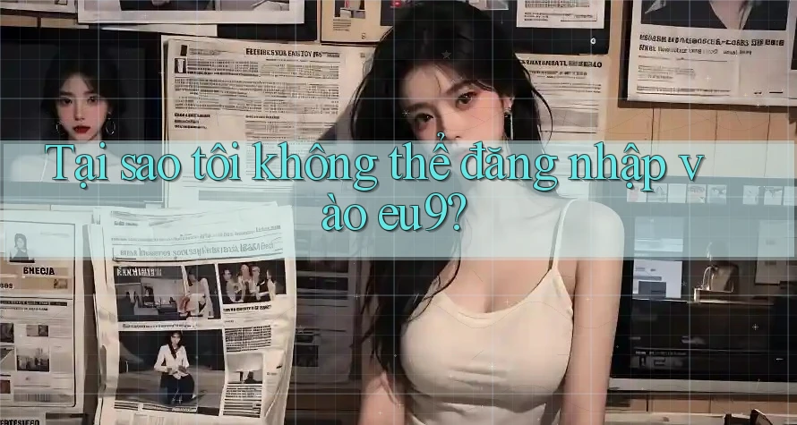 Tại sao tôi không thể đăng nhập vào eu9? Tại sao tôi không thể đăng nhập vào eu9?