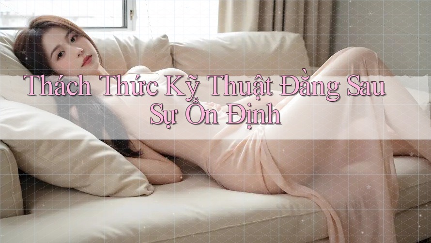 Thách Thức Kỹ Thuật Đằng Sau Sự Ổn Định Thách Thức Kỹ Thuật Đằng Sau Sự Ổn Định
