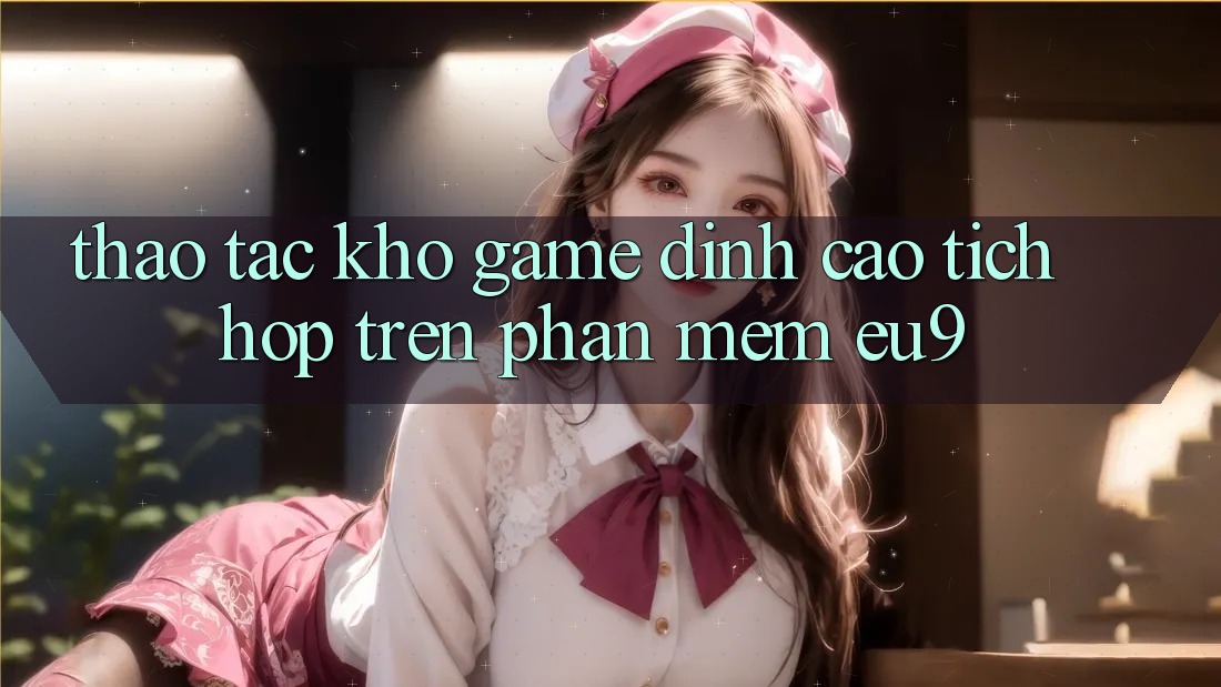 Thao tác Kho Game Đỉnh Cao Tích Hợp Trên Phần mềm EU9