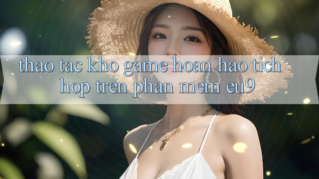 Thao tác Kho Game Hoàn hảo Tích Hợp Trên Phần mềm EU9