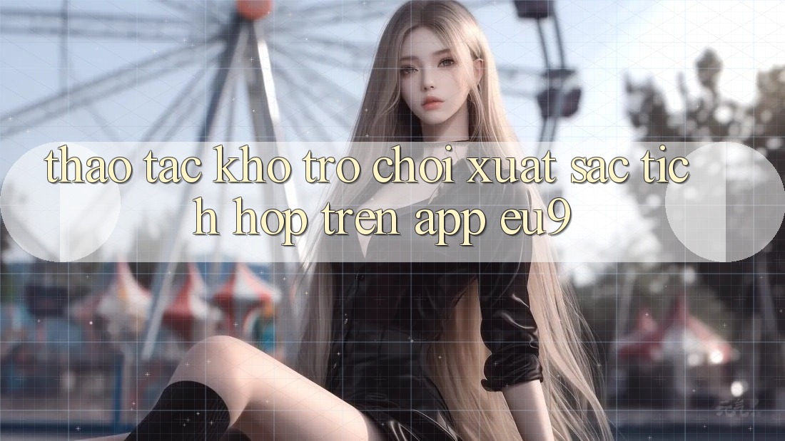 Thao tác Kho Trò chơi Xuất sắc Tích Hợp Trên App EU9