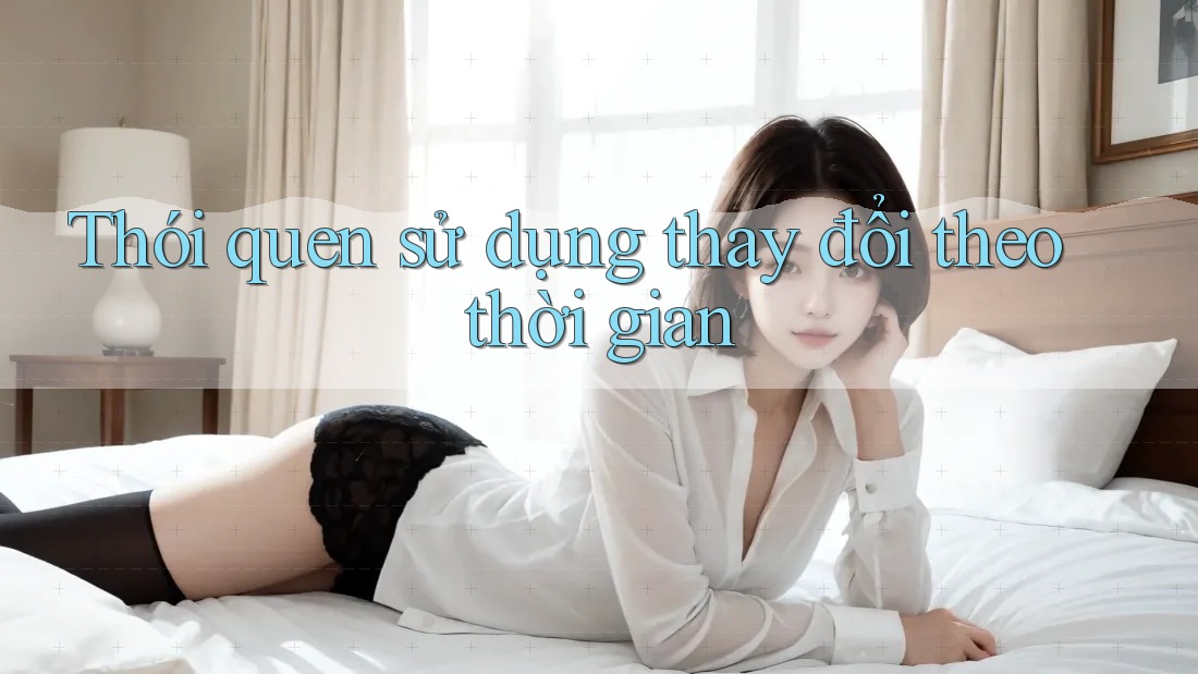Thói quen sử dụng thay đổi theo thời gian Thói quen sử dụng thay đổi theo thời gian