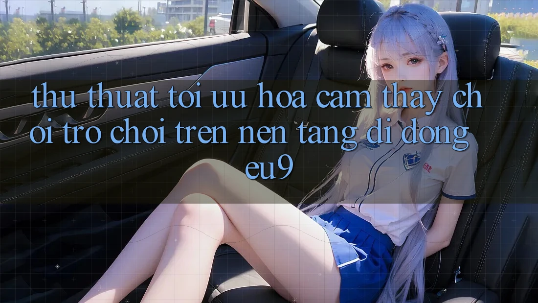 Thủ thuật Tối Ưu Hóa Cảm thấy Chơi Trò chơi Trên Nền tảng di động EU9