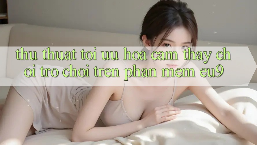 Thủ thuật Tối Ưu Hóa Cảm thấy Chơi Trò chơi Trên Phần mềm EU9