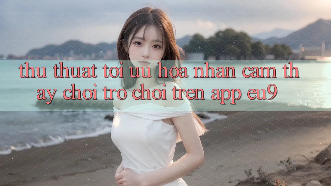 Thủ thuật Tối Ưu Hóa Nhận cảm thấy Chơi Trò chơi Trên App EU9