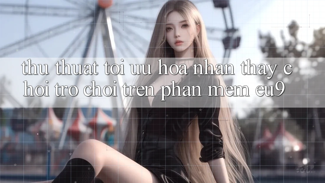 Thủ thuật Tối Ưu Hóa Nhận thấy Chơi Trò chơi Trên Phần mềm EU9