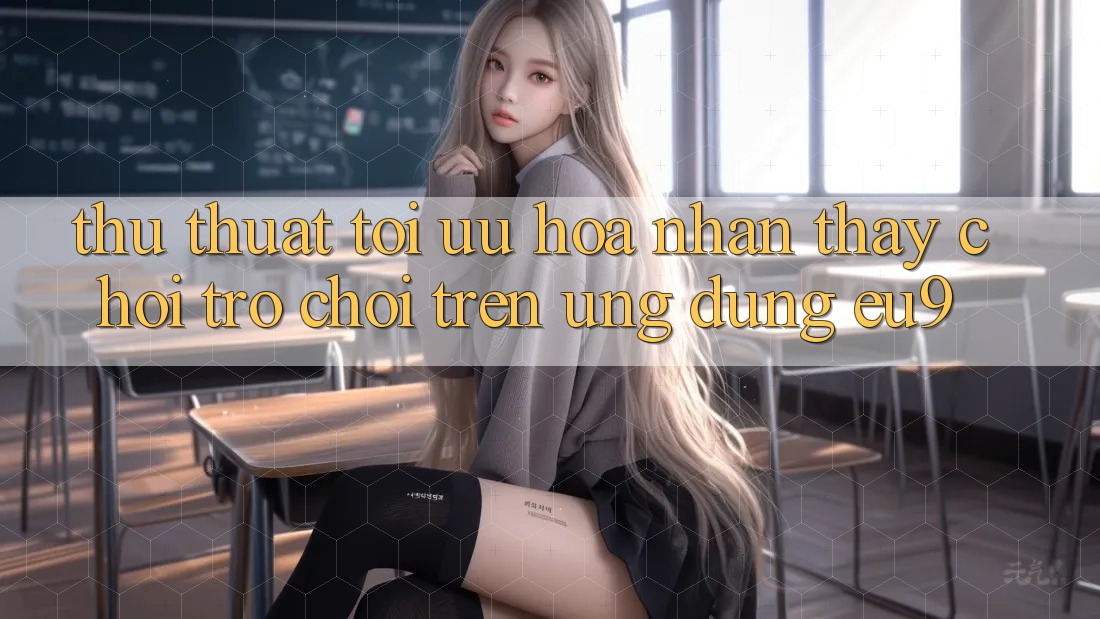 Thủ thuật Tối Ưu Hóa Nhận thấy Chơi Trò chơi Trên Ứng dụng EU9 Thủ thuật Tối Ưu Hóa Nhận thấy Chơi Trò chơi Trên Ứng dụng EU9