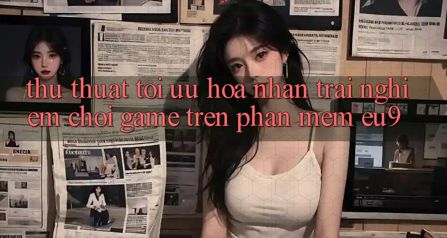 Thủ thuật Tối Ưu Hóa Nhận trải nghiệm Chơi Game Trên Phần mềm EU9