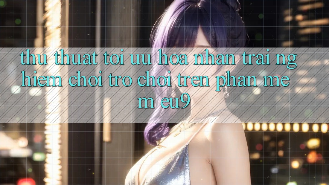 Thủ thuật Tối Ưu Hóa Nhận trải nghiệm Chơi Trò chơi Trên Phần mềm EU9