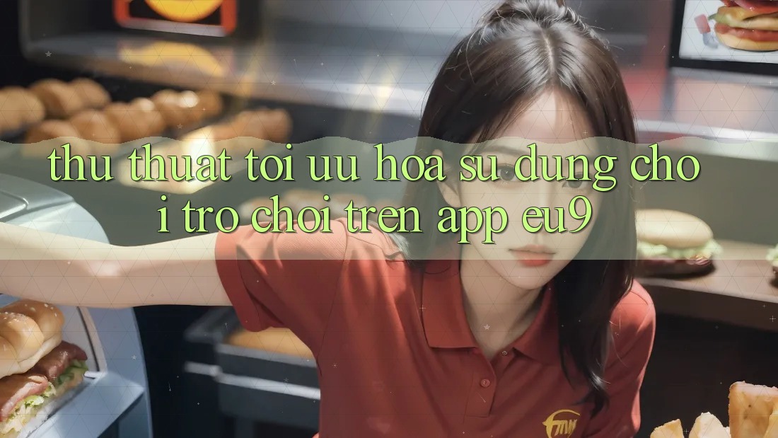Thủ thuật Tối Ưu Hóa Sử dụng Chơi Trò chơi Trên App EU9