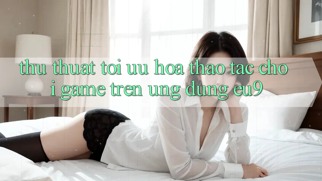 Thủ thuật Tối Ưu Hóa Thao tác Chơi Game Trên Ứng dụng EU9 Thủ thuật Tối Ưu Hóa Thao tác Chơi Game Trên Ứng dụng EU9