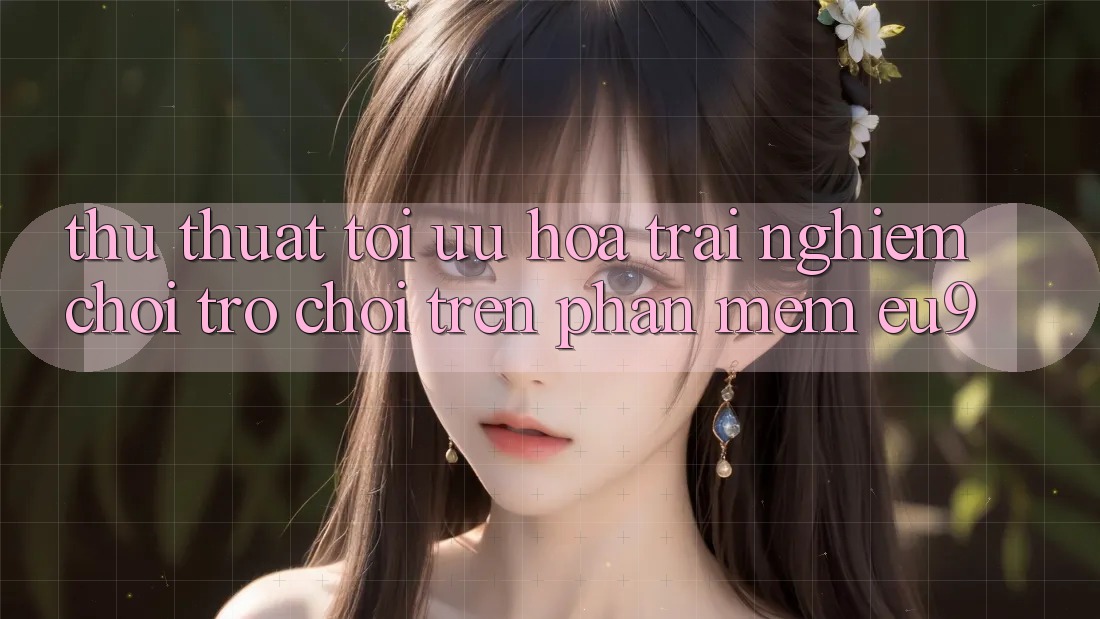 Thủ thuật Tối Ưu Hóa Trải Nghiệm Chơi Trò chơi Trên Phần mềm EU9 Thủ thuật Tối Ưu Hóa Trải Nghiệm Chơi Trò chơi Trên Phần mềm EU9