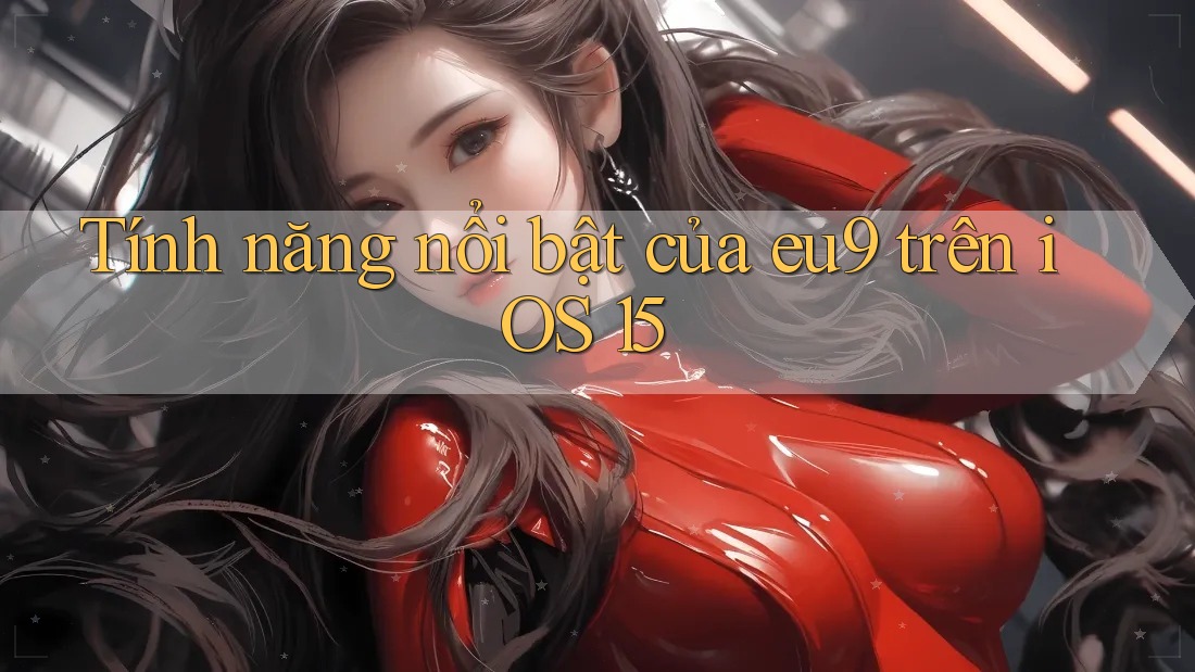 Tính năng nổi bật của eu9 trên iOS 15