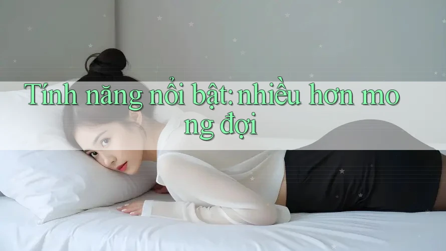 Tính năng nổi bật: nhiều hơn mong đợi