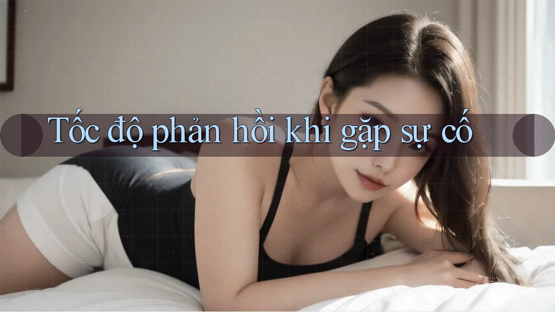 Tốc độ phản hồi khi gặp sự cố Tốc độ phản hồi khi gặp sự cố