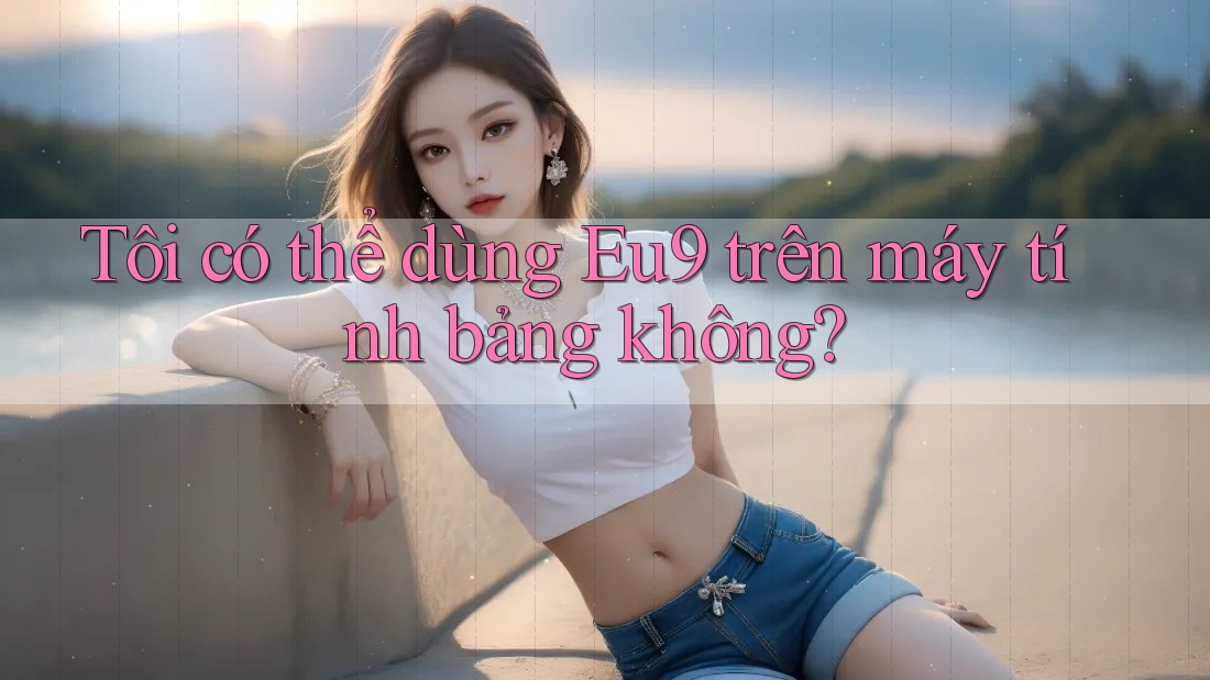 Tôi có thể dùng Eu9 trên máy tính bảng không?