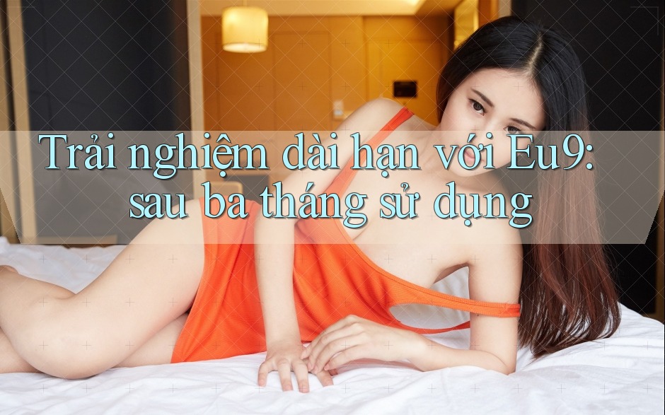 Trải nghiệm dài hạn với Eu9: sau ba tháng sử dụng Trải nghiệm dài hạn với Eu9: sau ba tháng sử dụng