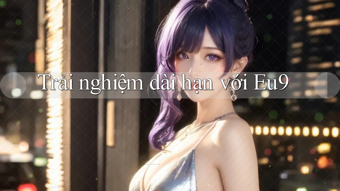 Trải nghiệm dài hạn với eu9