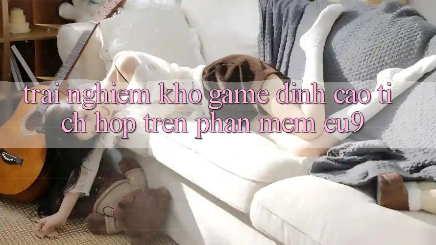 Trải nghiệm Kho Game Đỉnh Cao Tích Hợp Trên Phần mềm EU9