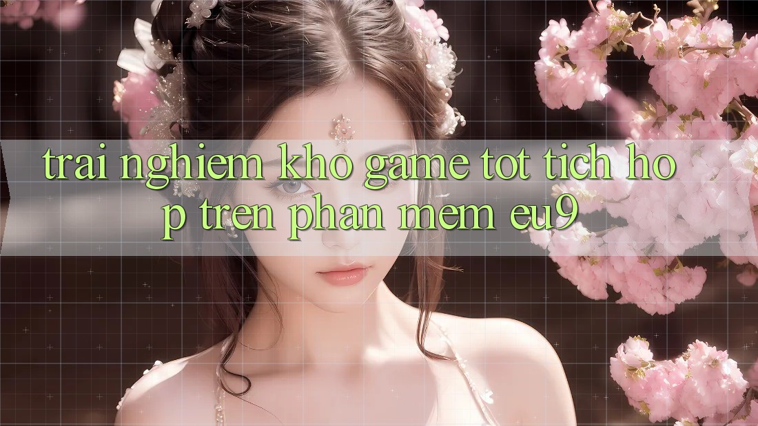 Trải nghiệm Kho Game Tốt Tích Hợp Trên Phần mềm EU9 Trải nghiệm Kho Game Tốt Tích Hợp Trên Phần mềm EU9