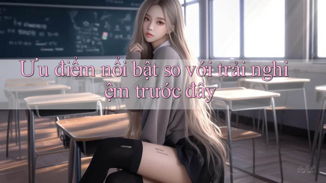 Ưu điểm nổi bật so với trải nghiệm trước đây Ưu điểm nổi bật so với trải nghiệm trước đây